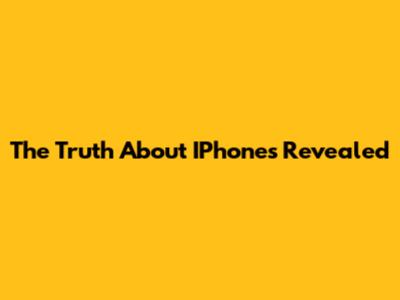 The Truth About IPhones Revealed