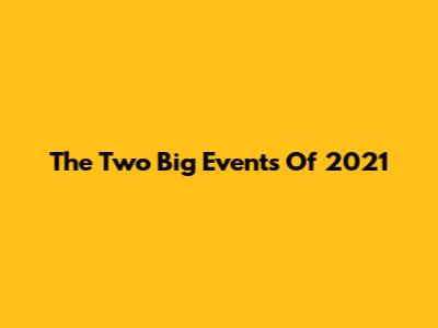 The Two Big Events Of 2021