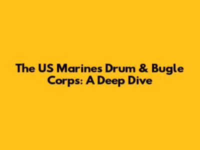 The US Marines Drum & Bugle Corps: A Deep Dive