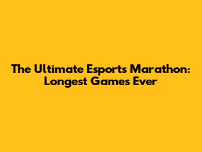 The Ultimate Esports Marathon: Longest Games Ever