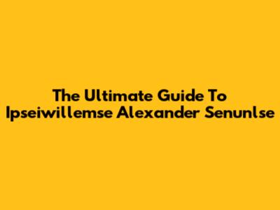 The Ultimate Guide To Ipseiwillemse Alexander Senunlse