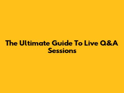 The Ultimate Guide To Live Q&A Sessions