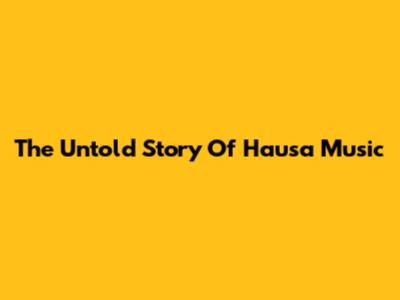 The Untold Story Of Hausa Music