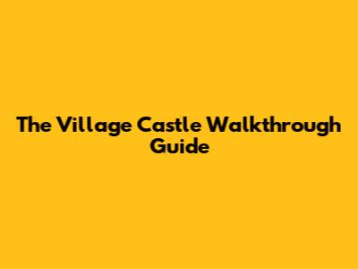 The Village Castle Walkthrough Guide