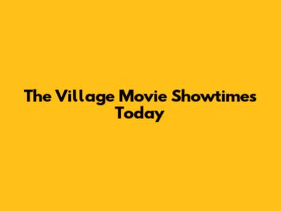 The Village Movie Showtimes Today