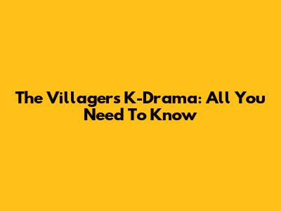 The Villagers K-Drama: All You Need To Know