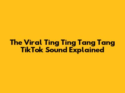 The Viral "Ting Ting Tang Tang" TikTok Sound Explained