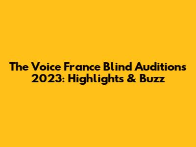 The Voice France Blind Auditions 2023: Highlights & Buzz
