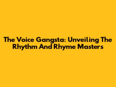 The Voice Gangsta: Unveiling The Rhythm And Rhyme Masters