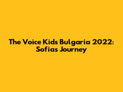 The Voice Kids Bulgaria 2022: Sofia's Journey