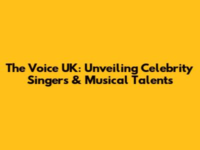The Voice UK: Unveiling Celebrity Singers & Musical Talents