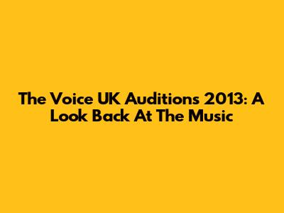 The Voice UK Auditions 2013: A Look Back At The Music