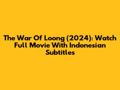 The War Of Loong (2024): Watch Full Movie With Indonesian Subtitles