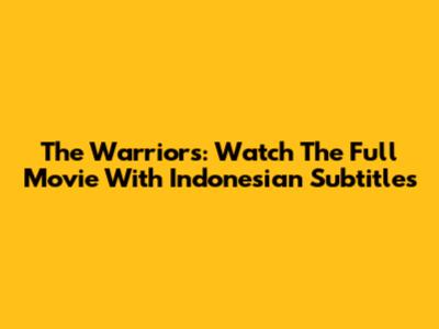 The Warriors: Watch The Full Movie With Indonesian Subtitles