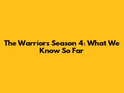 The Warriors Season 4: What We Know So Far