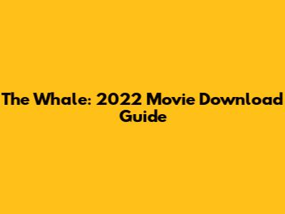 The Whale: 2022 Movie Download Guide