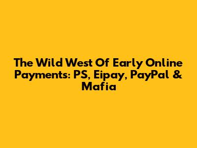 The Wild West Of Early Online Payments: PS, Eipay, PayPal & Mafia