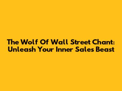 The Wolf Of Wall Street Chant: Unleash Your Inner Sales Beast