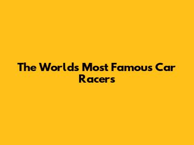 The World's Most Famous Car Racers