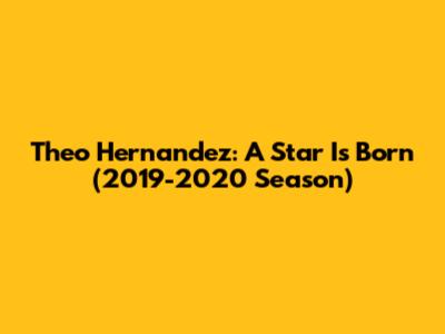 Theo Hernandez: A Star Is Born (2019-2020 Season)