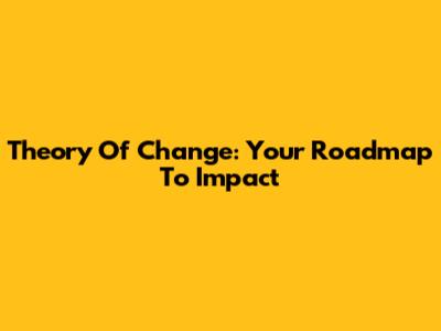 Theory Of Change: Your Roadmap To Impact