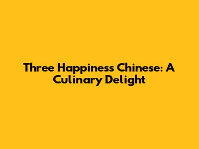 Three Happiness Chinese: A Culinary Delight