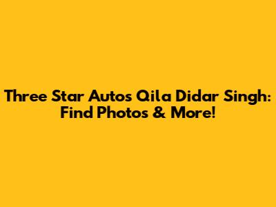 Three Star Autos Qila Didar Singh: Find Photos & More!