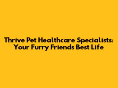 Thrive Pet Healthcare Specialists: Your Furry Friends' Best Life