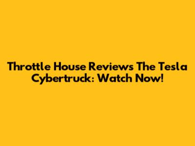 Throttle House Reviews The Tesla Cybertruck: Watch Now!