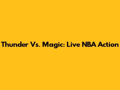 Thunder Vs. Magic: Live NBA Action