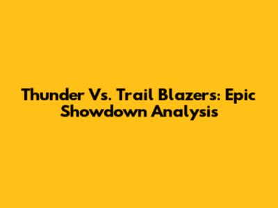 Thunder Vs. Trail Blazers: Epic Showdown Analysis