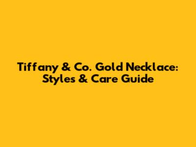 Tiffany & Co. Gold Necklace: Styles & Care Guide