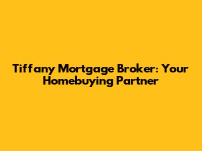 Tiffany Mortgage Broker: Your Homebuying Partner