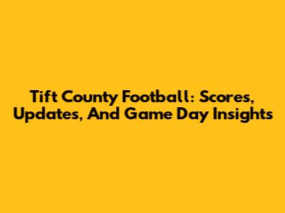 Tift County Football: Scores, Updates, And Game Day Insights