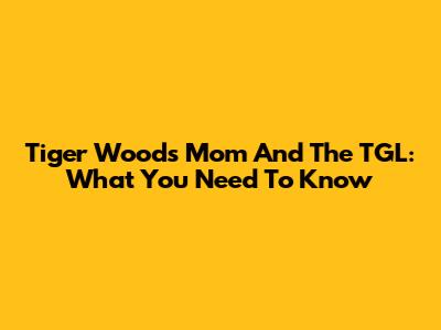 Tiger Woods' Mom And The TGL: What You Need To Know
