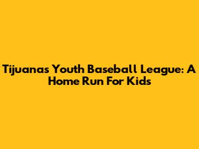 Tijuana's Youth Baseball League: A Home Run For Kids