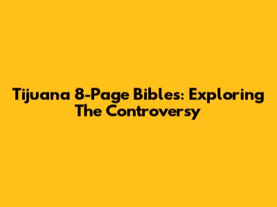 Tijuana 8-Page Bibles: Exploring The Controversy