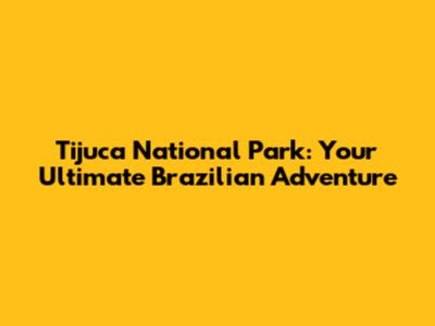 Tijuca National Park: Your Ultimate Brazilian Adventure