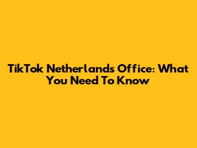 TikTok Netherlands Office: What You Need To Know