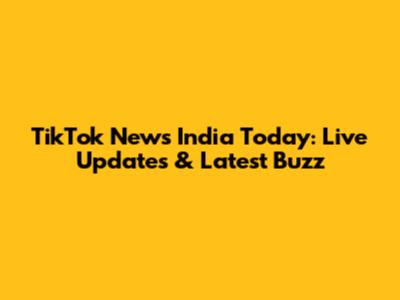 TikTok News India Today: Live Updates & Latest Buzz