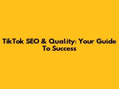 TikTok SEO & Quality: Your Guide To Success