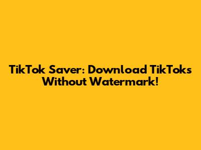 TikTok Saver: Download TikToks Without Watermark!