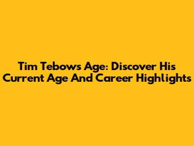 Tim Tebow's Age: Discover His Current Age And Career Highlights
