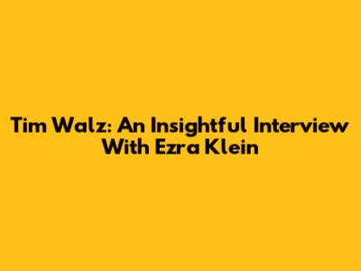 Tim Walz: An Insightful Interview With Ezra Klein