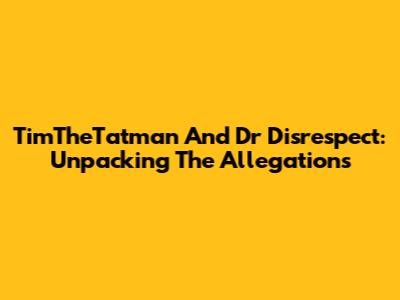 TimTheTatman And Dr Disrespect: Unpacking The Allegations