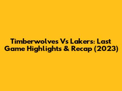 Timberwolves Vs Lakers: Last Game Highlights & Recap (2023)