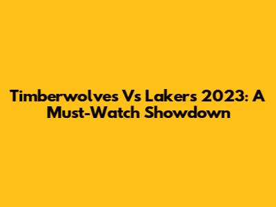 Timberwolves Vs Lakers 2023: A Must-Watch Showdown