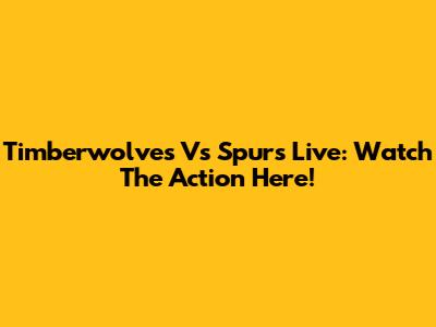 Timberwolves Vs Spurs Live: Watch The Action Here!