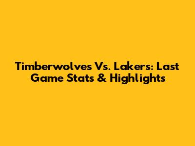 Timberwolves Vs. Lakers: Last Game Stats & Highlights
