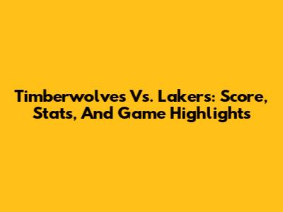 Timberwolves Vs. Lakers: Score, Stats, And Game Highlights